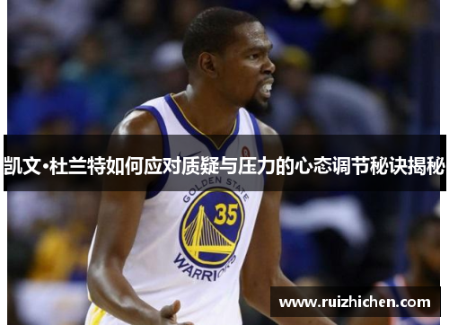 凯文·杜兰特如何应对质疑与压力的心态调节秘诀揭秘
