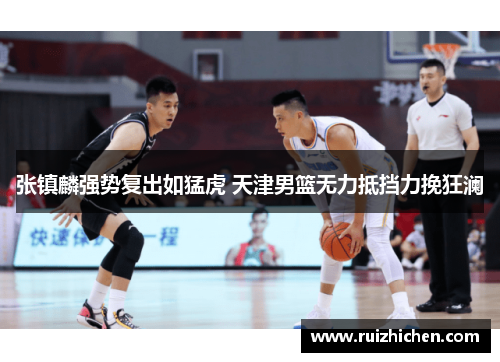 张镇麟强势复出如猛虎 天津男篮无力抵挡力挽狂澜