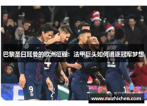 巴黎圣日耳曼的欧洲征程：法甲巨头如何追逐冠军梦想