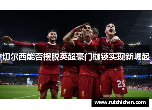 切尔西能否摆脱英超豪门枷锁实现新崛起