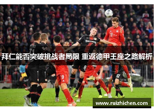 拜仁能否突破挑战者局限 重返德甲王座之路解析