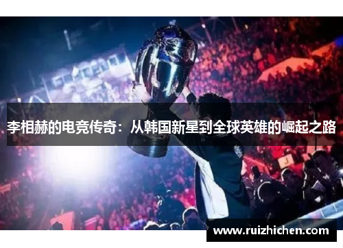 李相赫的电竞传奇：从韩国新星到全球英雄的崛起之路