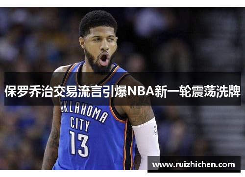 保罗乔治交易流言引爆NBA新一轮震荡洗牌