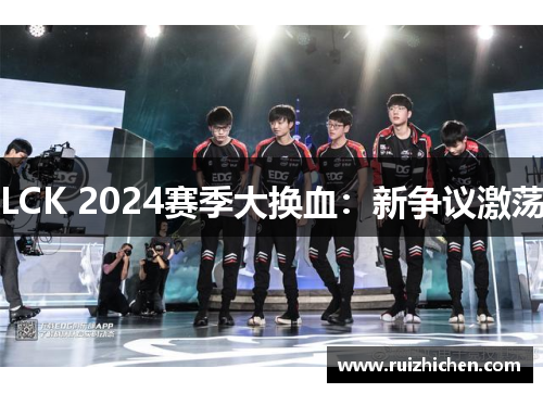 LCK 2024赛季大换血：新争议激荡