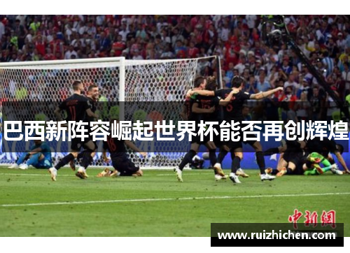 巴西新阵容崛起世界杯能否再创辉煌