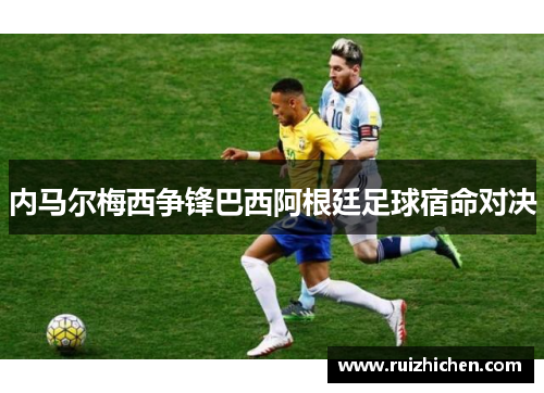 内马尔梅西争锋巴西阿根廷足球宿命对决
