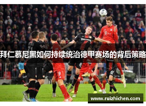 拜仁慕尼黑如何持续统治德甲赛场的背后策略