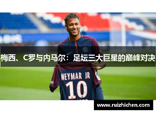 梅西、C罗与内马尔：足坛三大巨星的巅峰对决