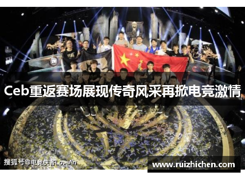 Ceb重返赛场展现传奇风采再掀电竞激情