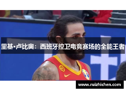 里基·卢比奥：西班牙控卫电竞赛场的全能王者
