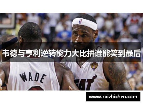 韦德与亨利逆转能力大比拼谁能笑到最后