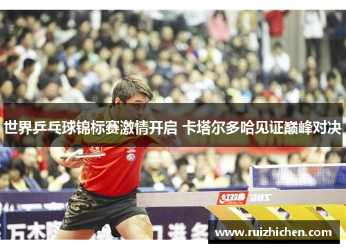 世界乒乓球锦标赛激情开启 卡塔尔多哈见证巅峰对决