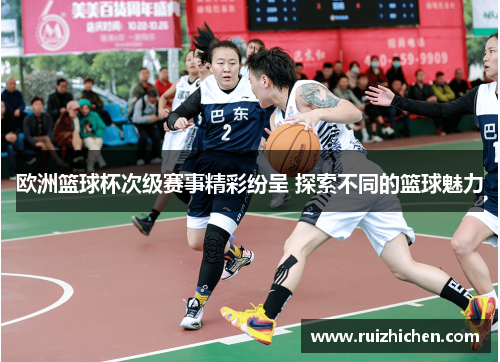 欧洲篮球杯次级赛事精彩纷呈 探索不同的篮球魅力