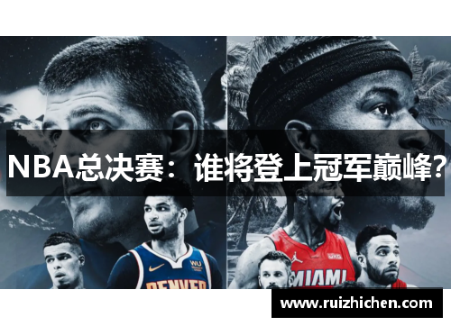NBA总决赛:谁将登上冠军巅峰? NBA总决赛:谁将登上冠军巅峰?
