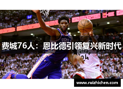 费城76人：恩比德引领复兴新时代