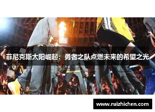 菲尼克斯太阳崛起：勇者之队点燃未来的希望之光