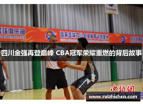 四川金强再登巅峰 CBA冠军荣耀重燃的背后故事 四川金强再登巅峰 CBA冠军荣耀重燃的背后故事