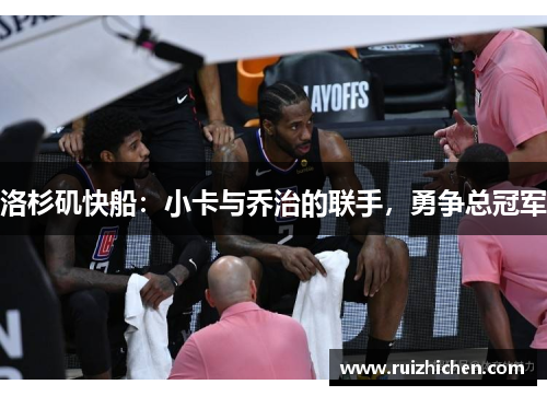 洛杉矶快船：小卡与乔治的联手，勇争总冠军