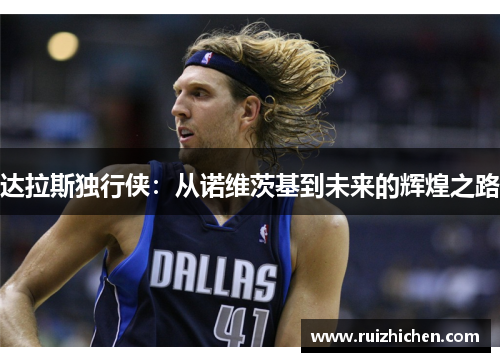 达拉斯独行侠:从诺维茨基到未来的辉煌之路 达拉斯独行侠:从诺维茨基到未来的辉煌之路