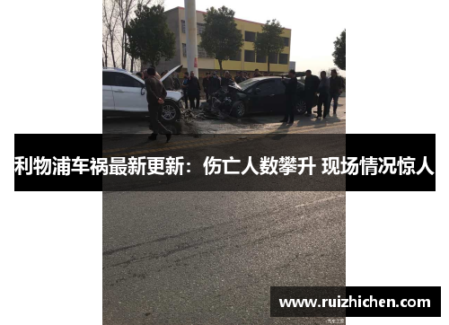 利物浦车祸最新更新:伤亡人数攀升 现场情况惊人 利物浦车祸最新更新:伤亡人数攀升 现场情况惊人