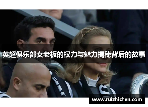 英超俱乐部女老板的权力与魅力揭秘背后的故事 英超俱乐部女老板的权力与魅力揭秘背后的故事