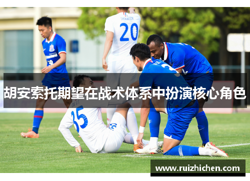 胡安索托期望在战术体系中扮演核心角色 胡安索托期望在战术体系中扮演核心角色