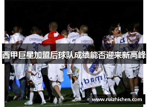 西甲巨星加盟后球队成绩能否迎来新高峰 西甲巨星加盟后球队成绩能否迎来新高峰