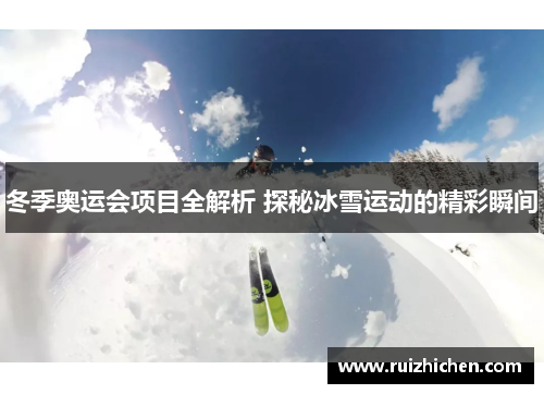 冬季奥运会项目全解析 探秘冰雪运动的精彩瞬间