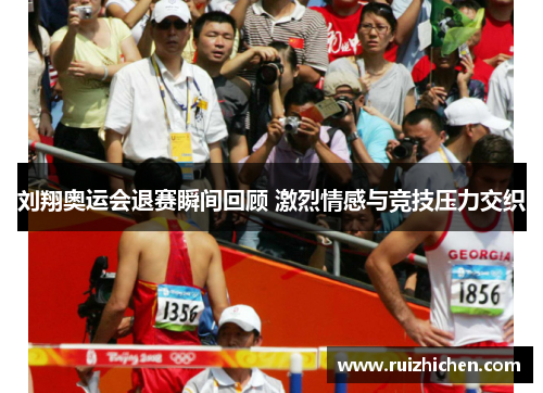 刘翔奥运会退赛瞬间回顾 激烈情感与竞技压力交织