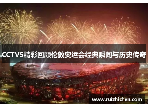 CCTV5精彩回顾伦敦奥运会经典瞬间与历史传奇 CCTV5精彩回顾伦敦奥运会经典瞬间与历史传奇