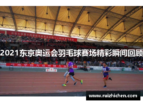 2021东京奥运会羽毛球赛场精彩瞬间回顾