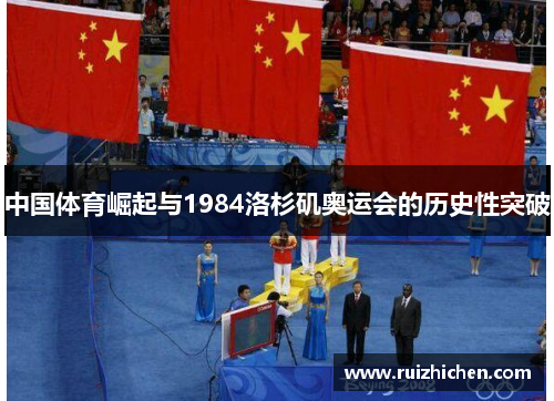 中国体育崛起与1984洛杉矶奥运会的历史性突破