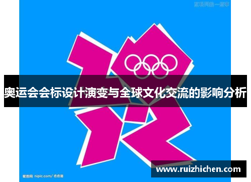 奥运会会标设计演变与全球文化交流的影响分析 奥运会会标设计演变与全球文化交流的影响分析