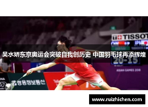 吴水娇东京奥运会突破自我创历史 中国羽毛球再添辉煌