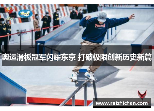 奥运滑板冠军闪耀东京 打破极限创新历史新篇 奥运滑板冠军闪耀东京 打破极限创新历史新篇